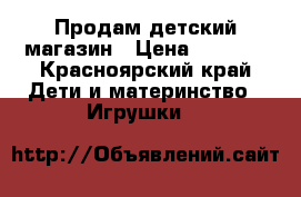 Продам детский магазин › Цена ­ 1 300 - Красноярский край Дети и материнство » Игрушки   